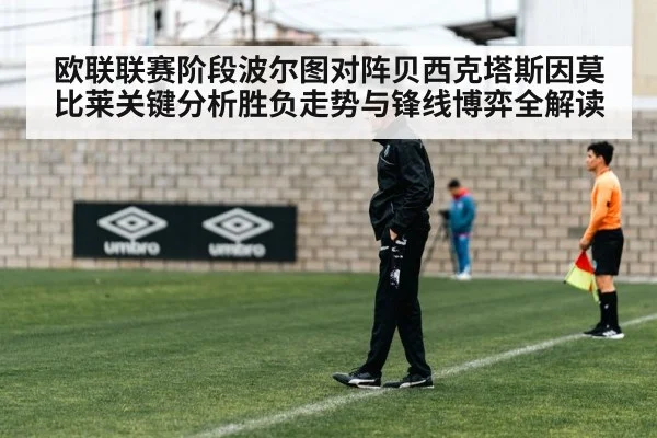 欧联联赛阶段波尔图对阵贝西克塔斯因莫比莱关键分析胜负走势与锋线博弈全解读