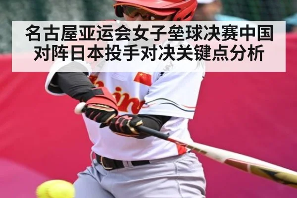 名古屋亚运会女子垒球决赛中国对阵日本投手对决关键点分析（bet365）